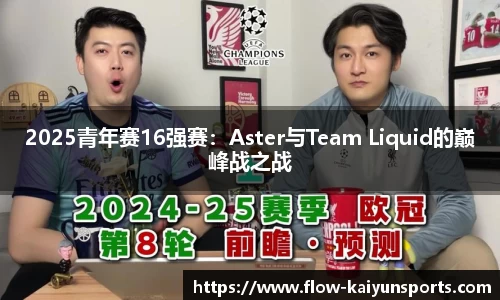 2025青年赛16强赛：Aster与Team Liquid的巅峰战之战