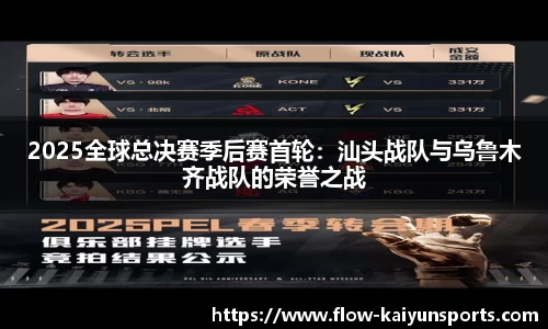 2025全球总决赛季后赛首轮：汕头战队与乌鲁木齐战队的荣誉之战